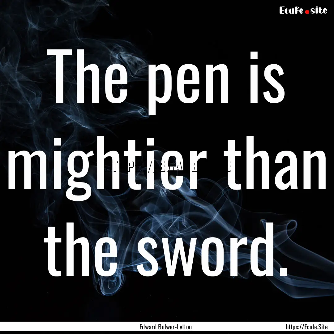 The pen is mightier than the sword. : Quote by Edward Bulwer-Lytton