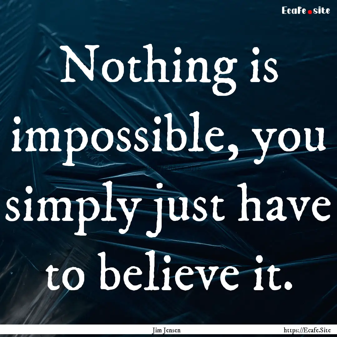 Nothing is impossible, you simply just have.... : Quote by Jim Jensen