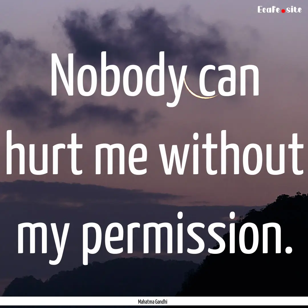 Nobody can hurt me without my permission..... : Quote by Mahatma Gandhi