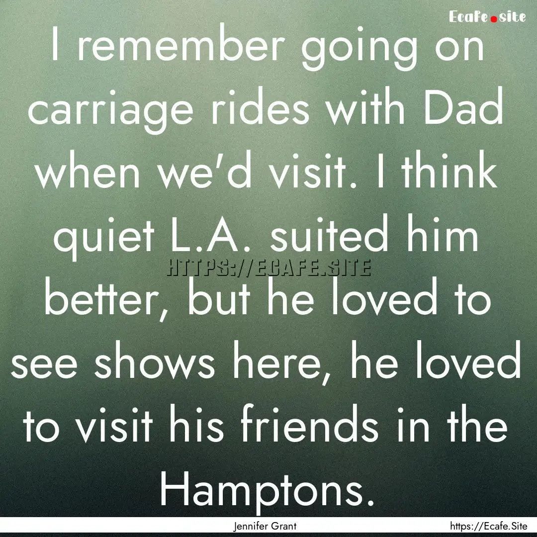 I remember going on carriage rides with Dad.... : Quote by Jennifer Grant