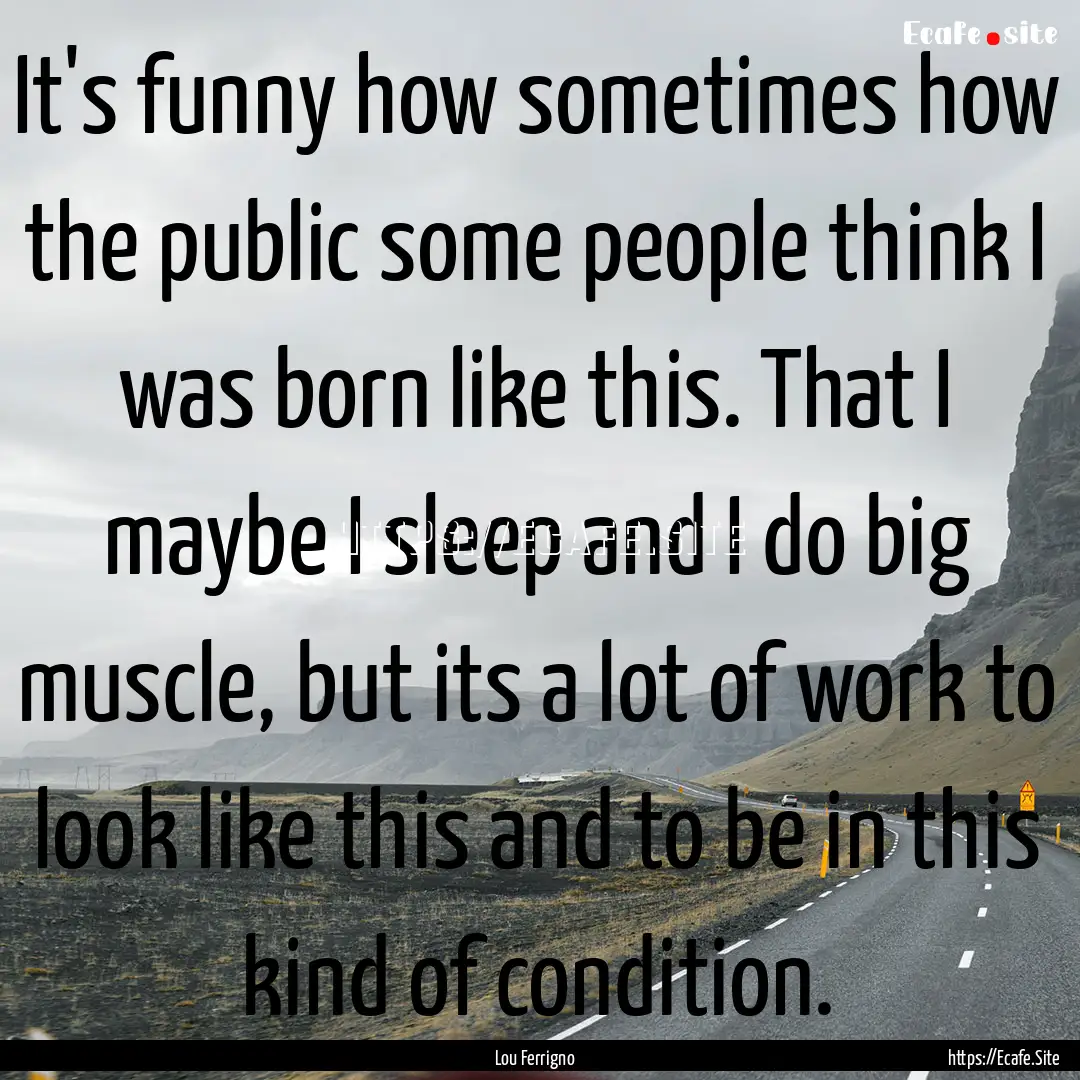 It's funny how sometimes how the public some.... : Quote by Lou Ferrigno