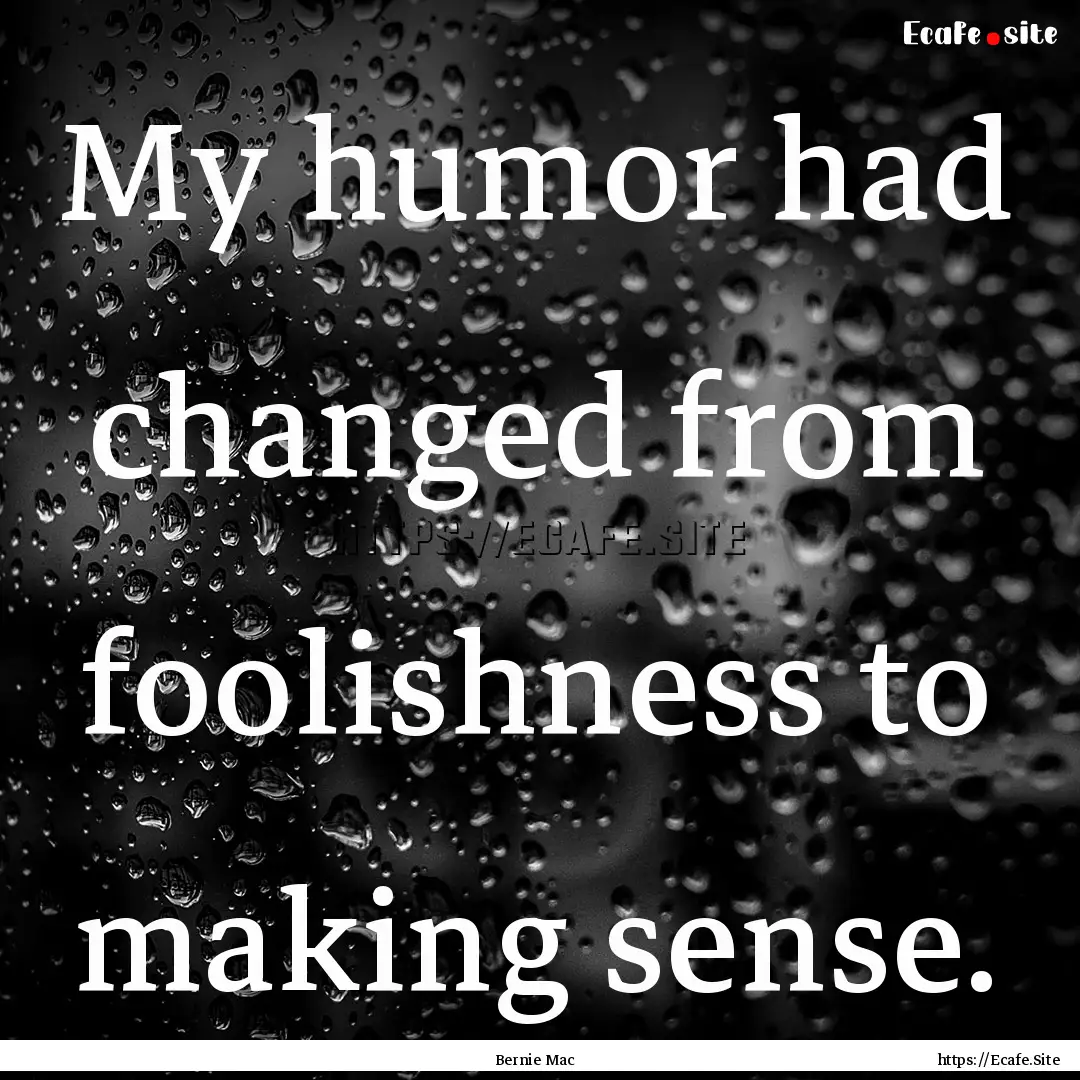 My humor had changed from foolishness to.... : Quote by Bernie Mac