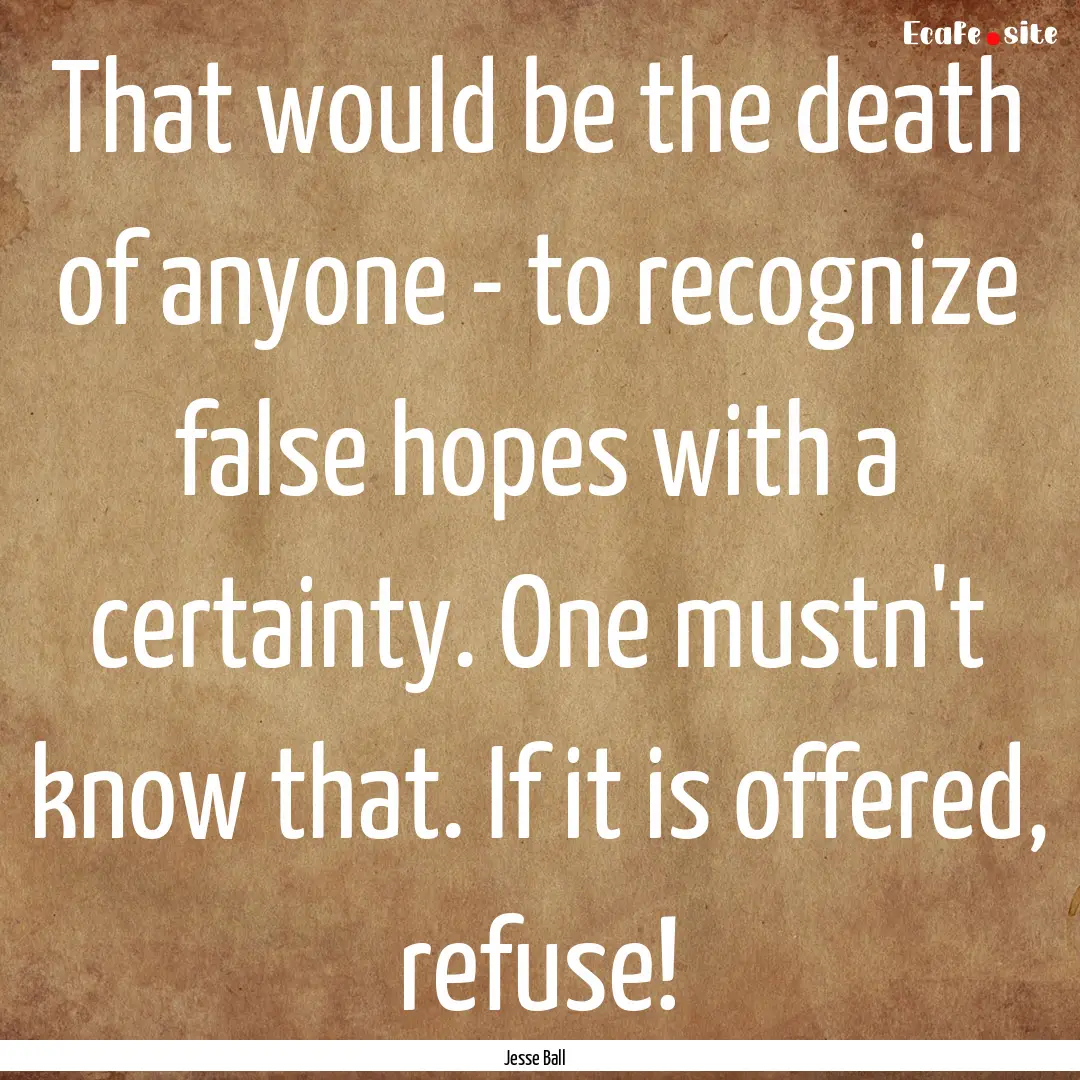 That would be the death of anyone - to recognize.... : Quote by Jesse Ball