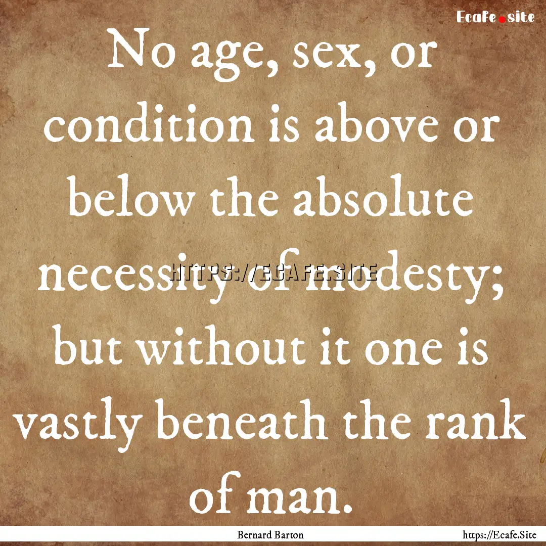 No age, sex, or condition is above or below.... : Quote by Bernard Barton