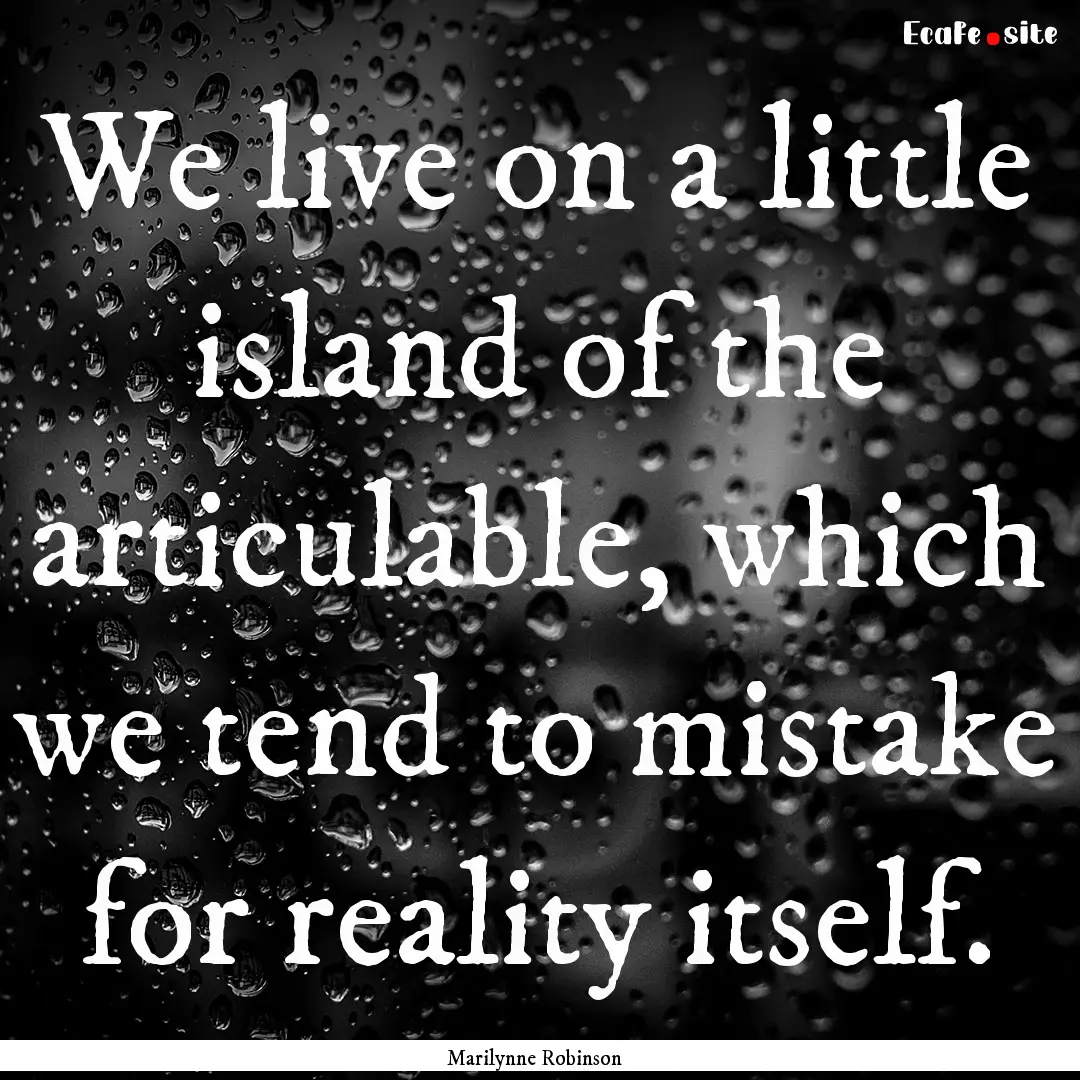 We live on a little island of the articulable,.... : Quote by Marilynne Robinson