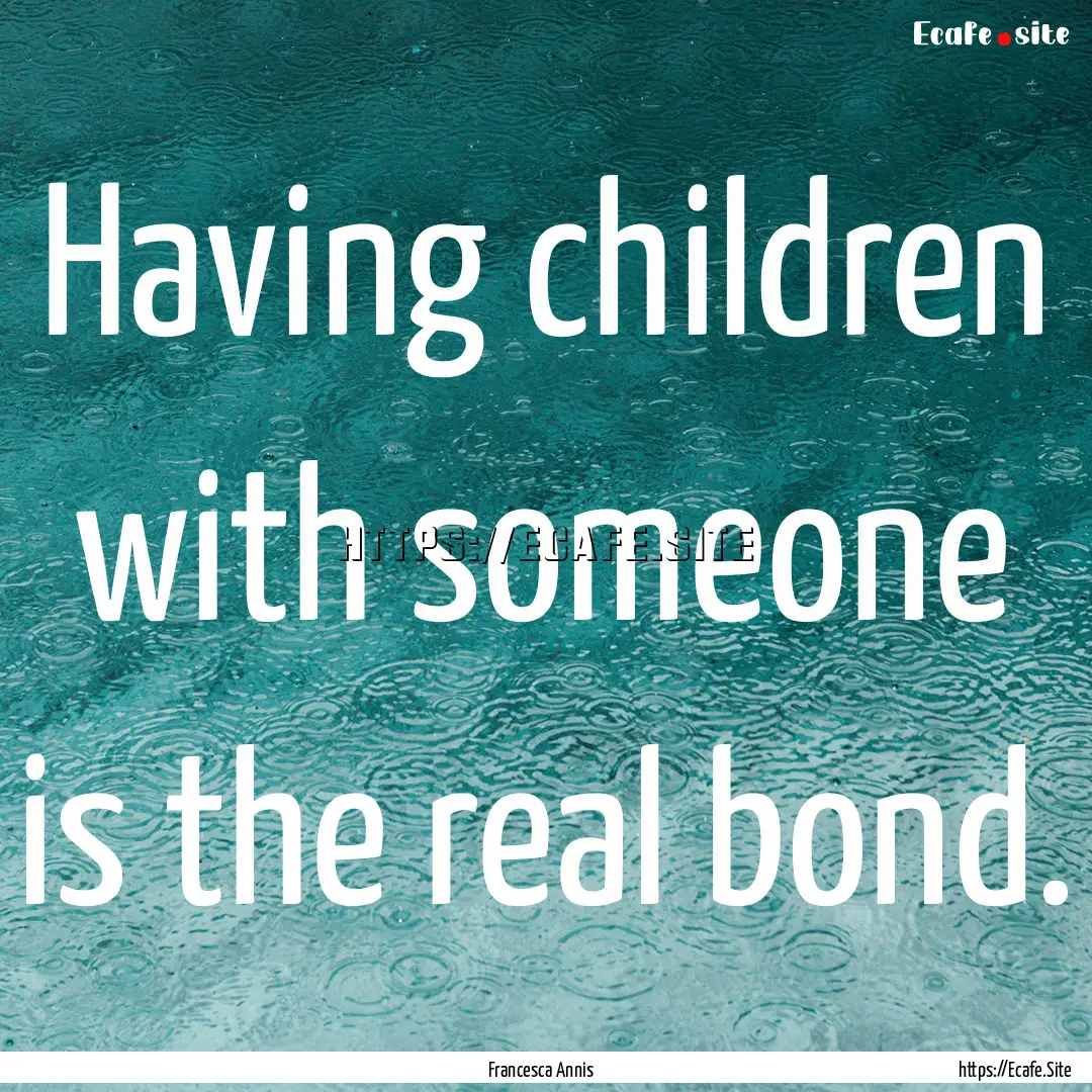 Having children with someone is the real.... : Quote by Francesca Annis