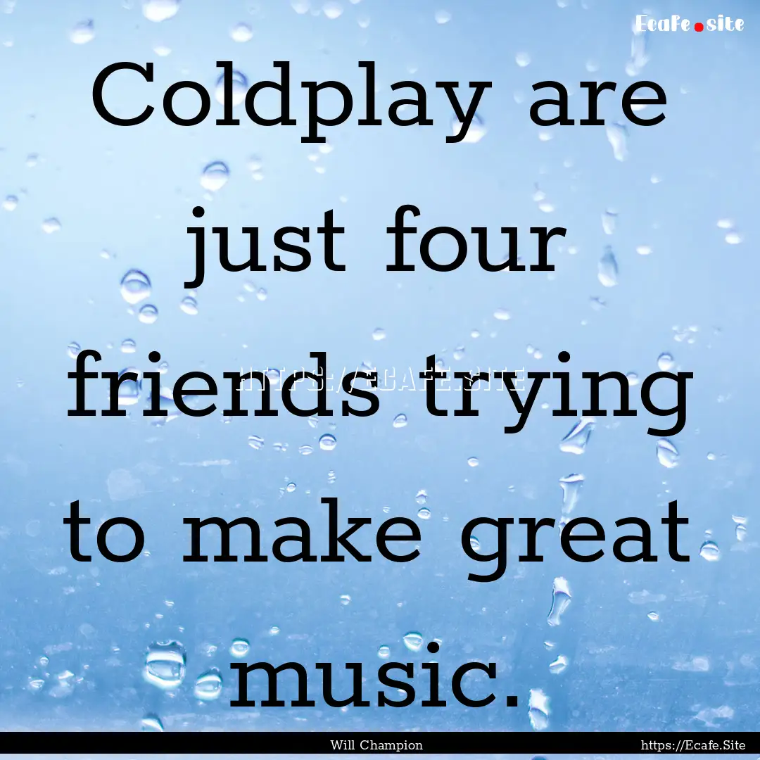 Coldplay are just four friends trying to.... : Quote by Will Champion