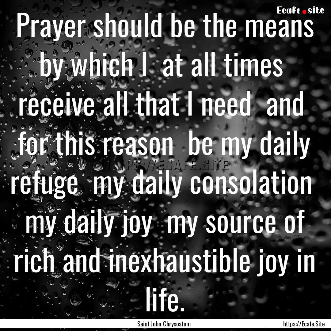 Prayer should be the means by which I at.... : Quote by Saint John Chrysostom