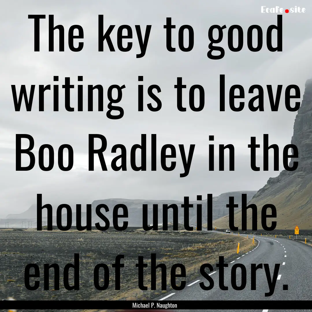 The key to good writing is to leave Boo Radley.... : Quote by Michael P. Naughton