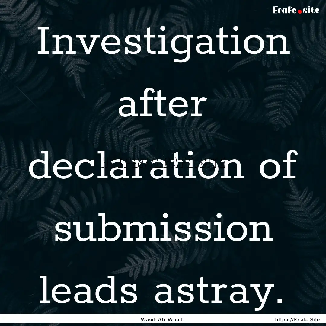 Investigation after declaration of submission.... : Quote by Wasif Ali Wasif