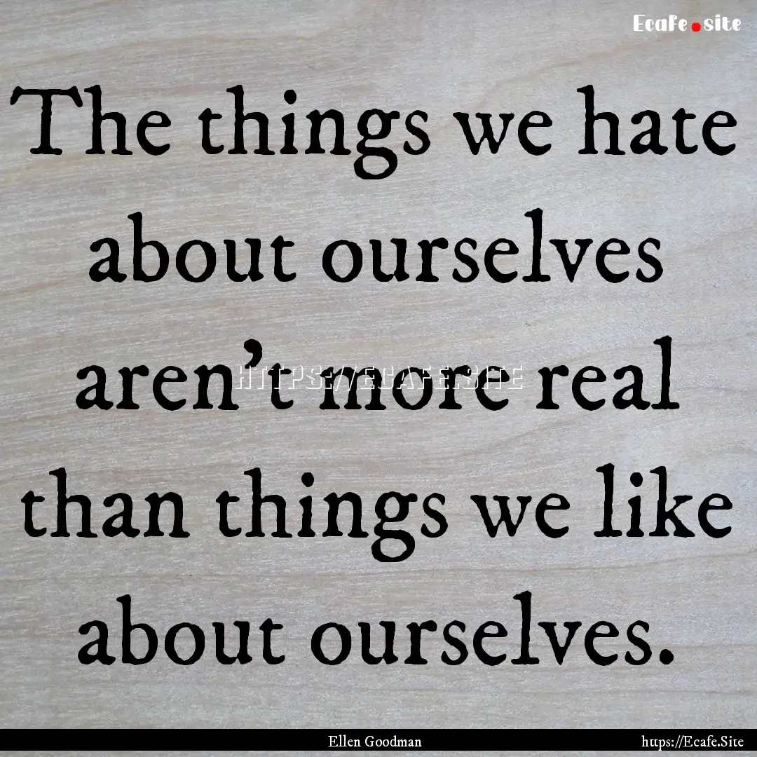 The things we hate about ourselves aren't.... : Quote by Ellen Goodman