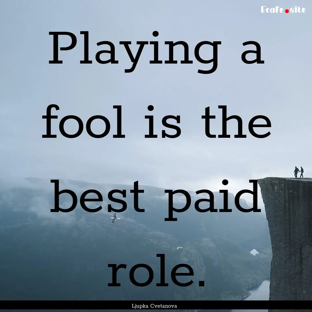 Playing a fool is the best paid role. : Quote by Ljupka Cvetanova