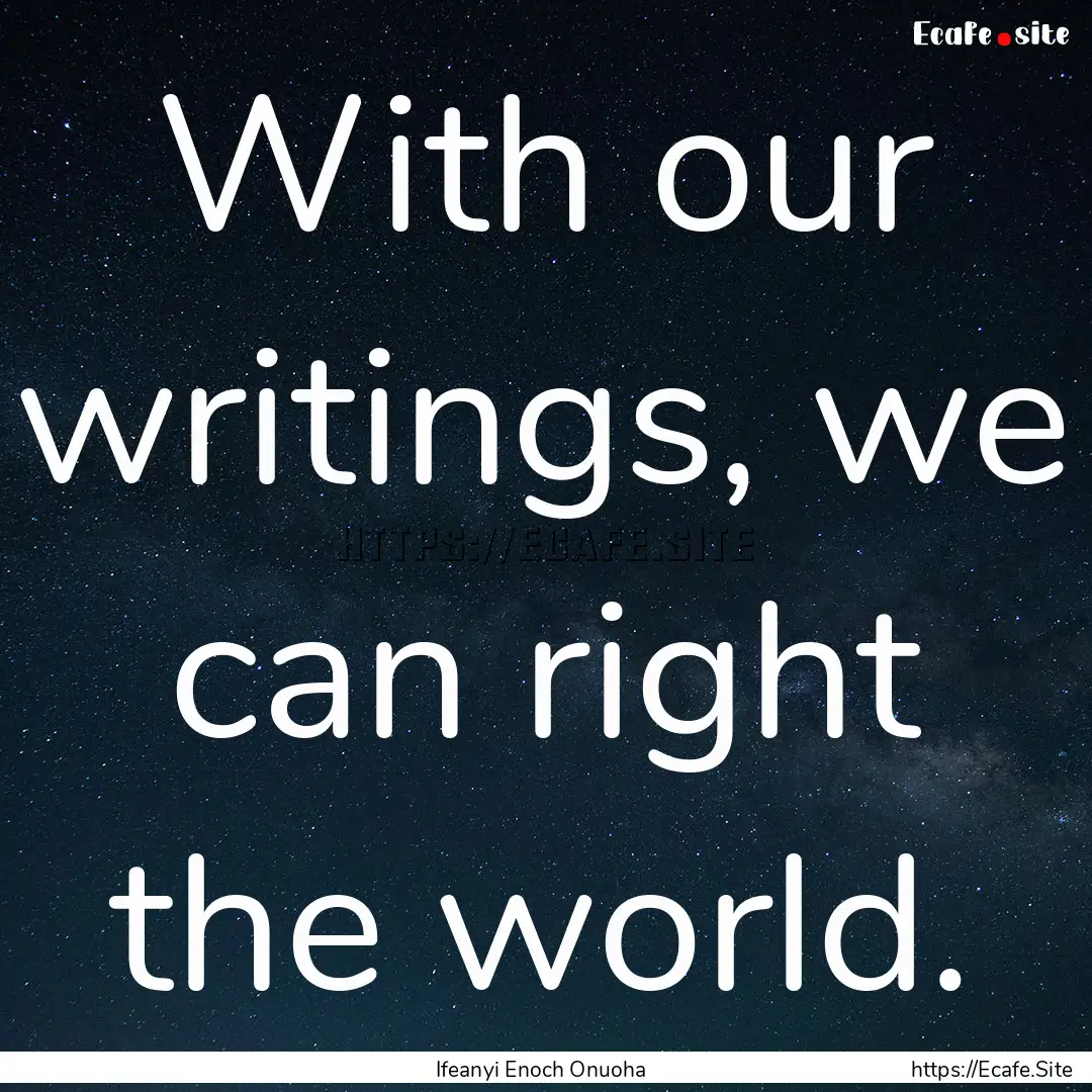 With our writings, we can right the world..... : Quote by Ifeanyi Enoch Onuoha