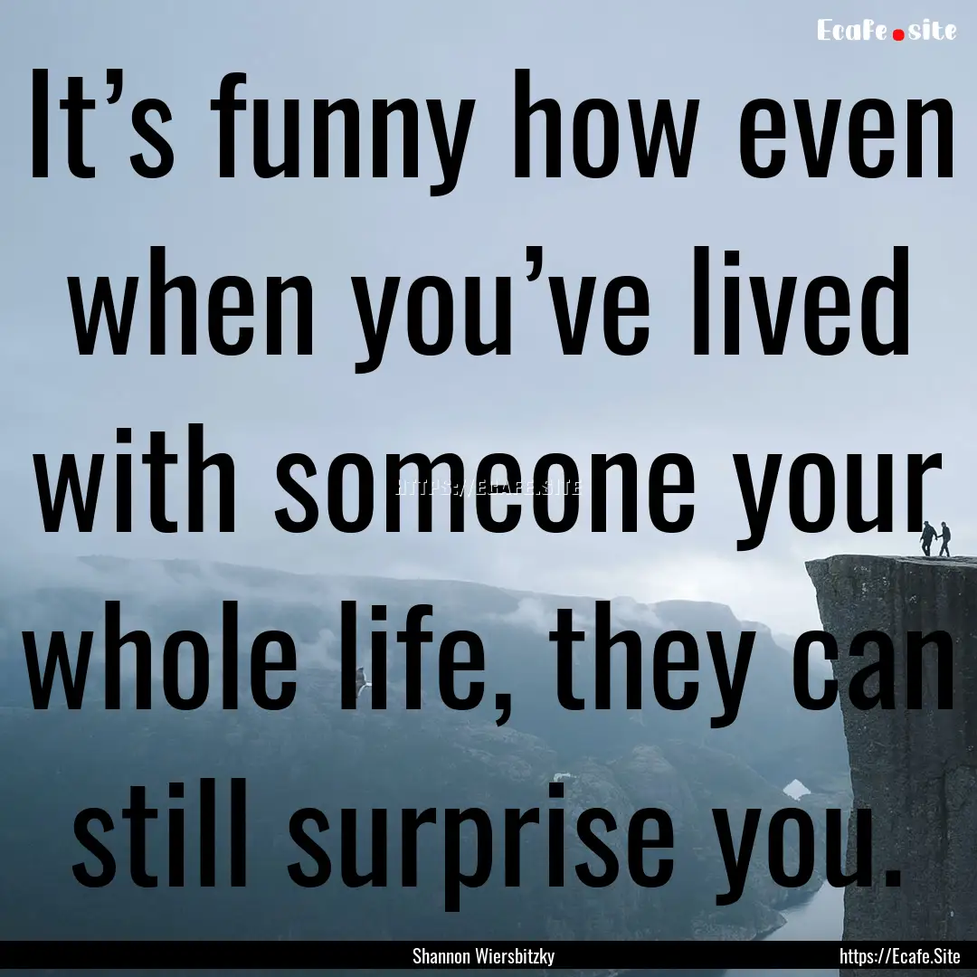 It’s funny how even when you’ve lived.... : Quote by Shannon Wiersbitzky