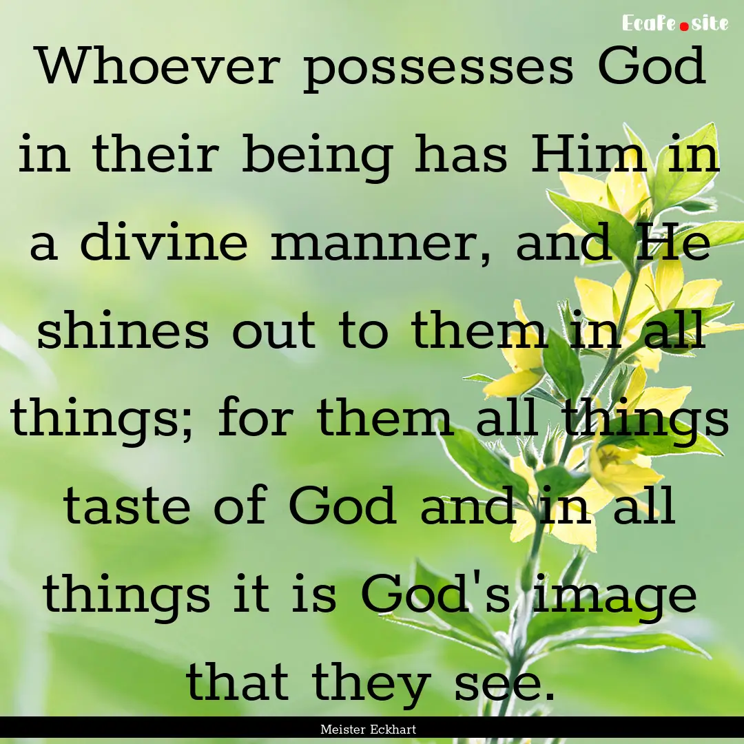 Whoever possesses God in their being has.... : Quote by Meister Eckhart