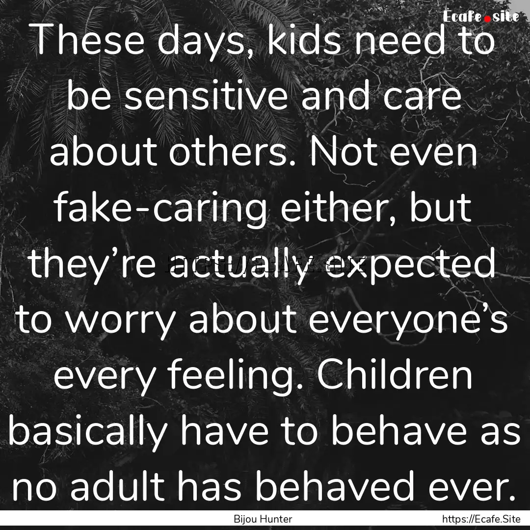 These days, kids need to be sensitive and.... : Quote by Bijou Hunter