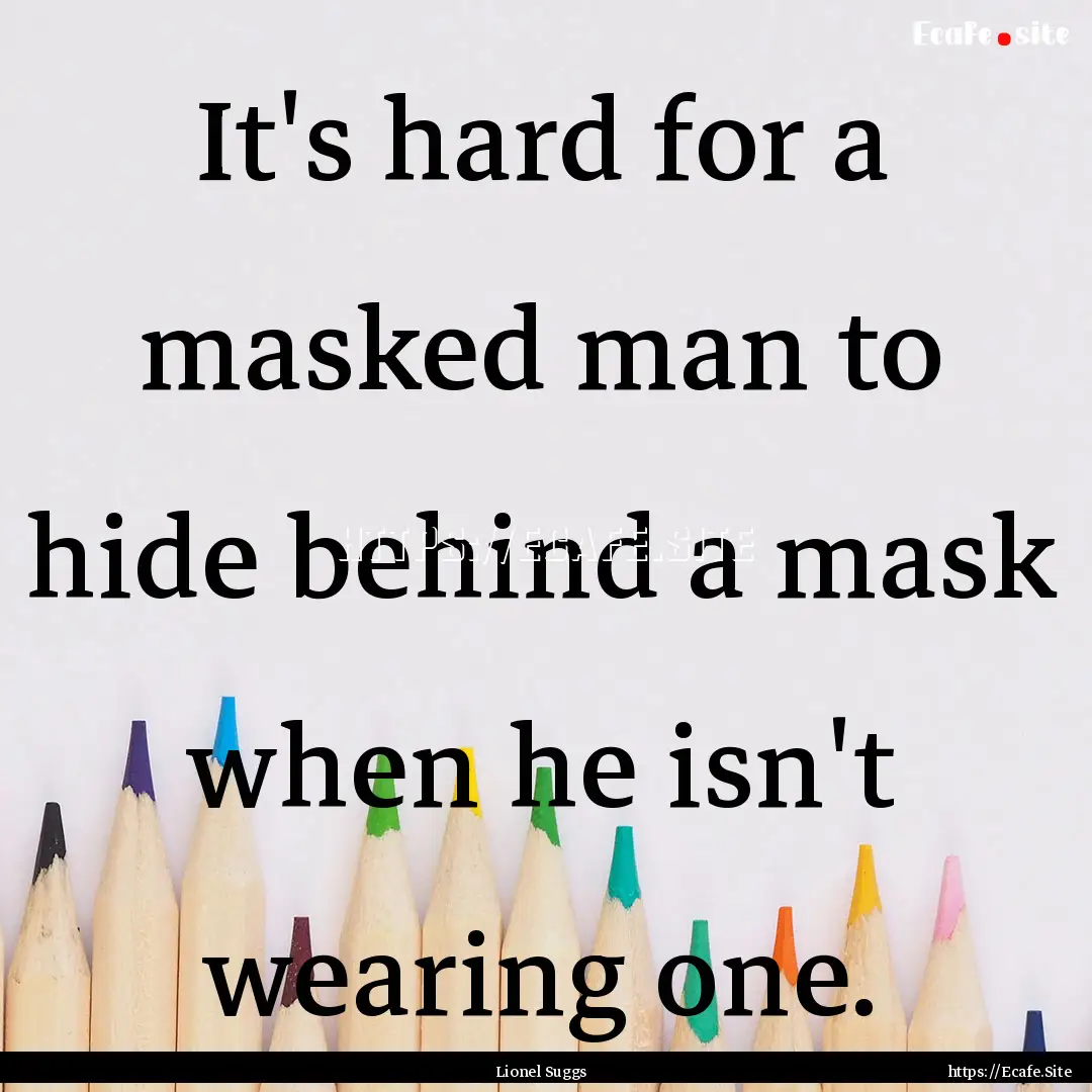 It's hard for a masked man to hide behind.... : Quote by Lionel Suggs