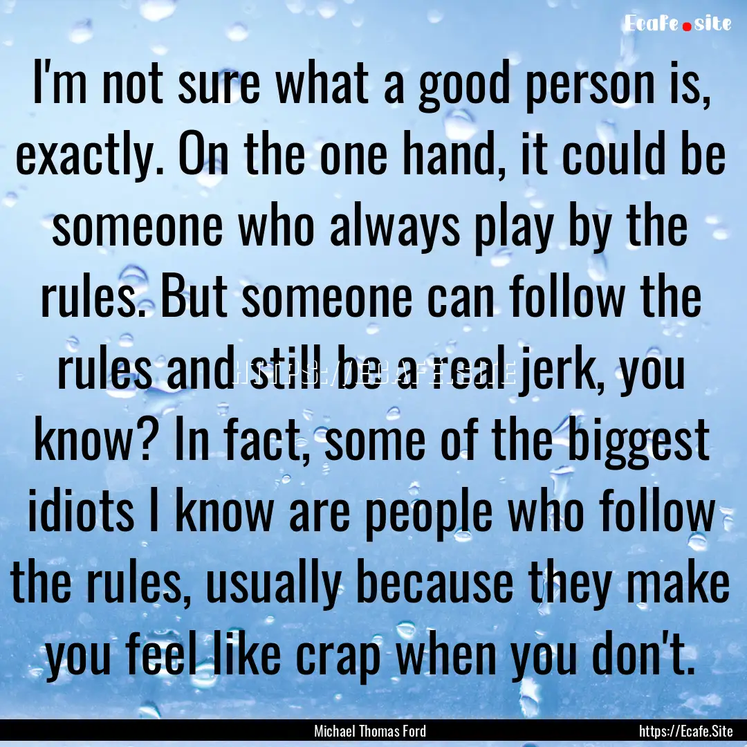 I'm not sure what a good person is, exactly..... : Quote by Michael Thomas Ford