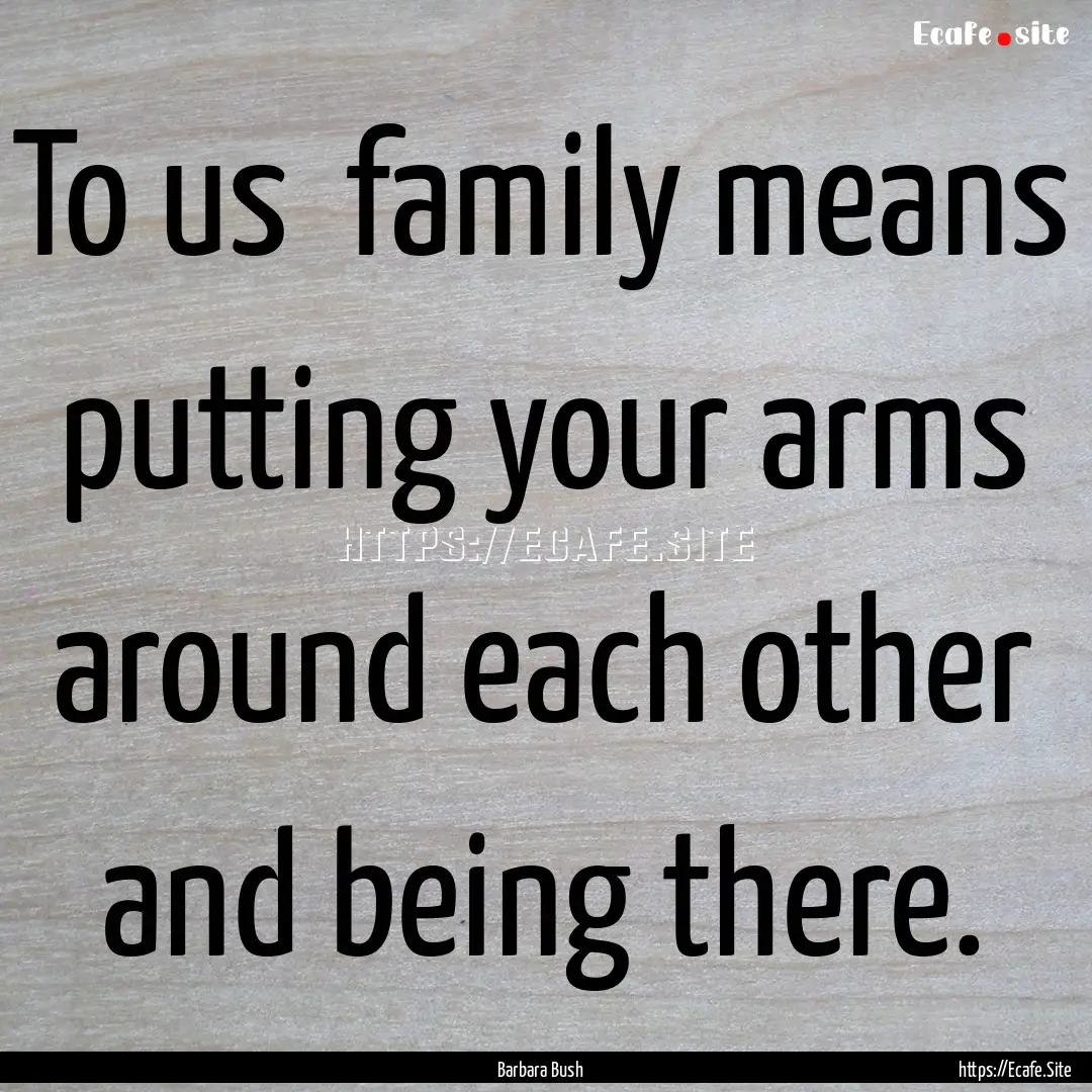 To us family means putting your arms around.... : Quote by Barbara Bush