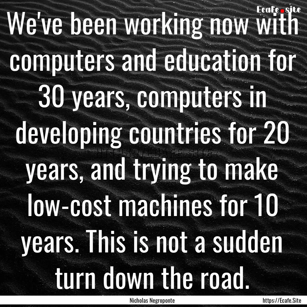 We've been working now with computers and.... : Quote by Nicholas Negroponte