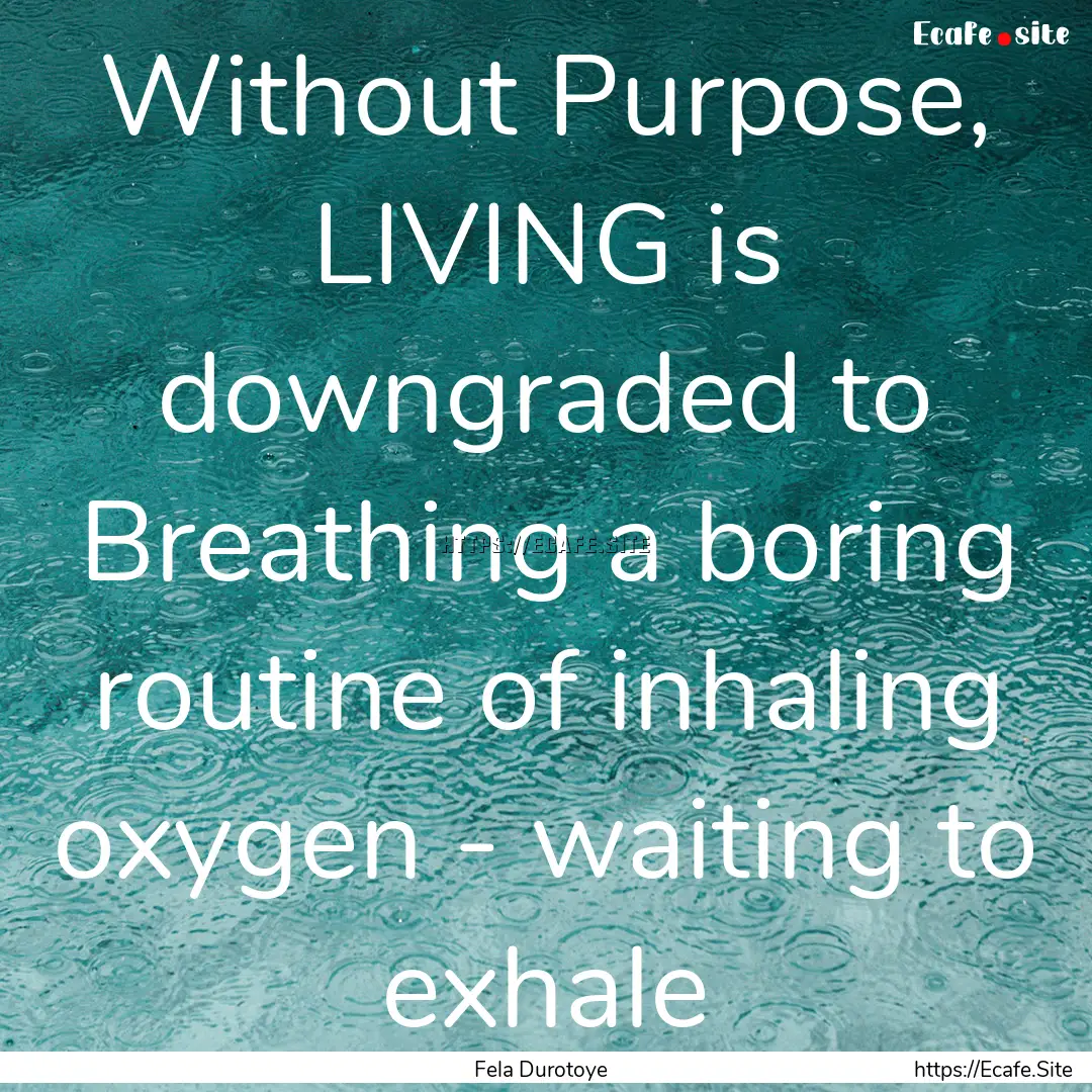 Without Purpose, LIVING is downgraded to.... : Quote by Fela Durotoye