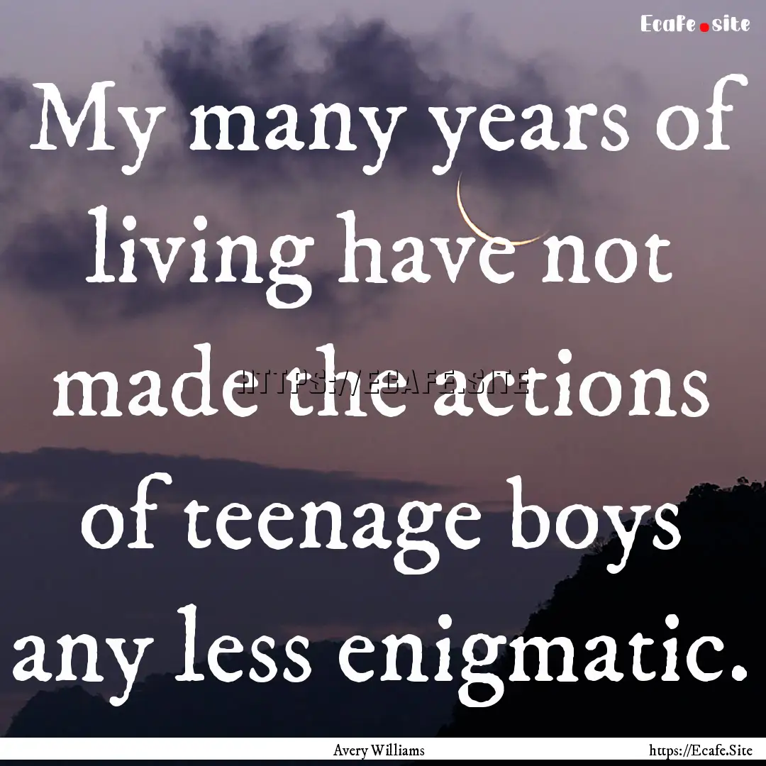 My many years of living have not made the.... : Quote by Avery Williams