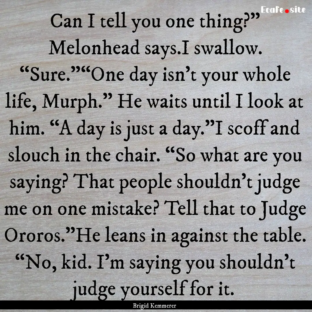 Can I tell you one thing?” Melonhead says.I.... : Quote by Brigid Kemmerer