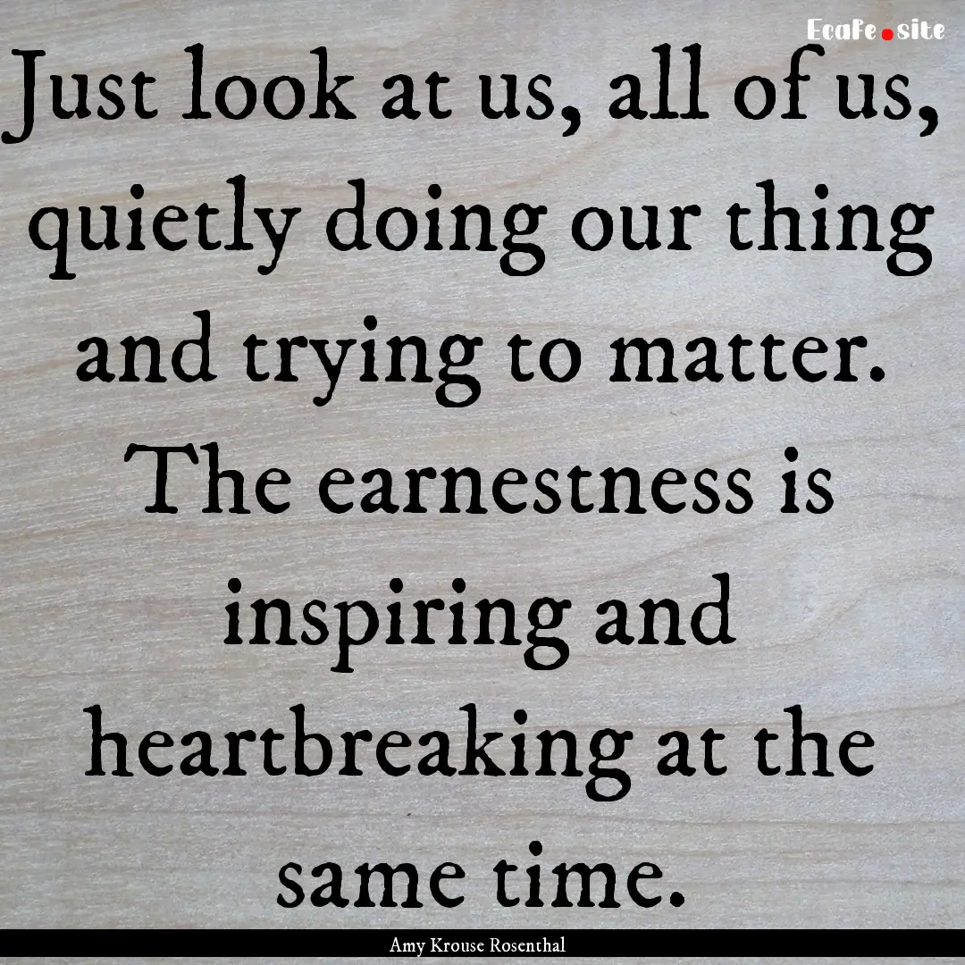 Just look at us, all of us, quietly doing.... : Quote by Amy Krouse Rosenthal