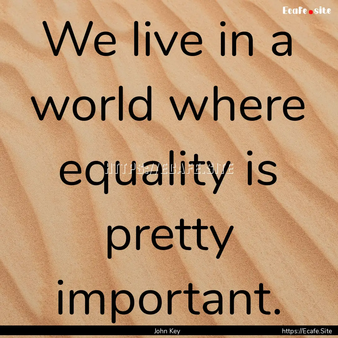 We live in a world where equality is pretty.... : Quote by John Key