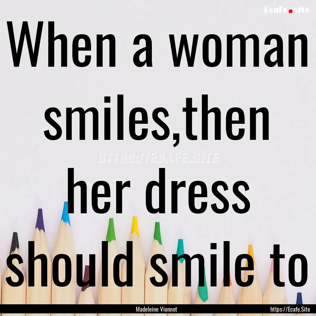 When a woman smiles,then her dress should.... : Quote by Madeleine Vionnet