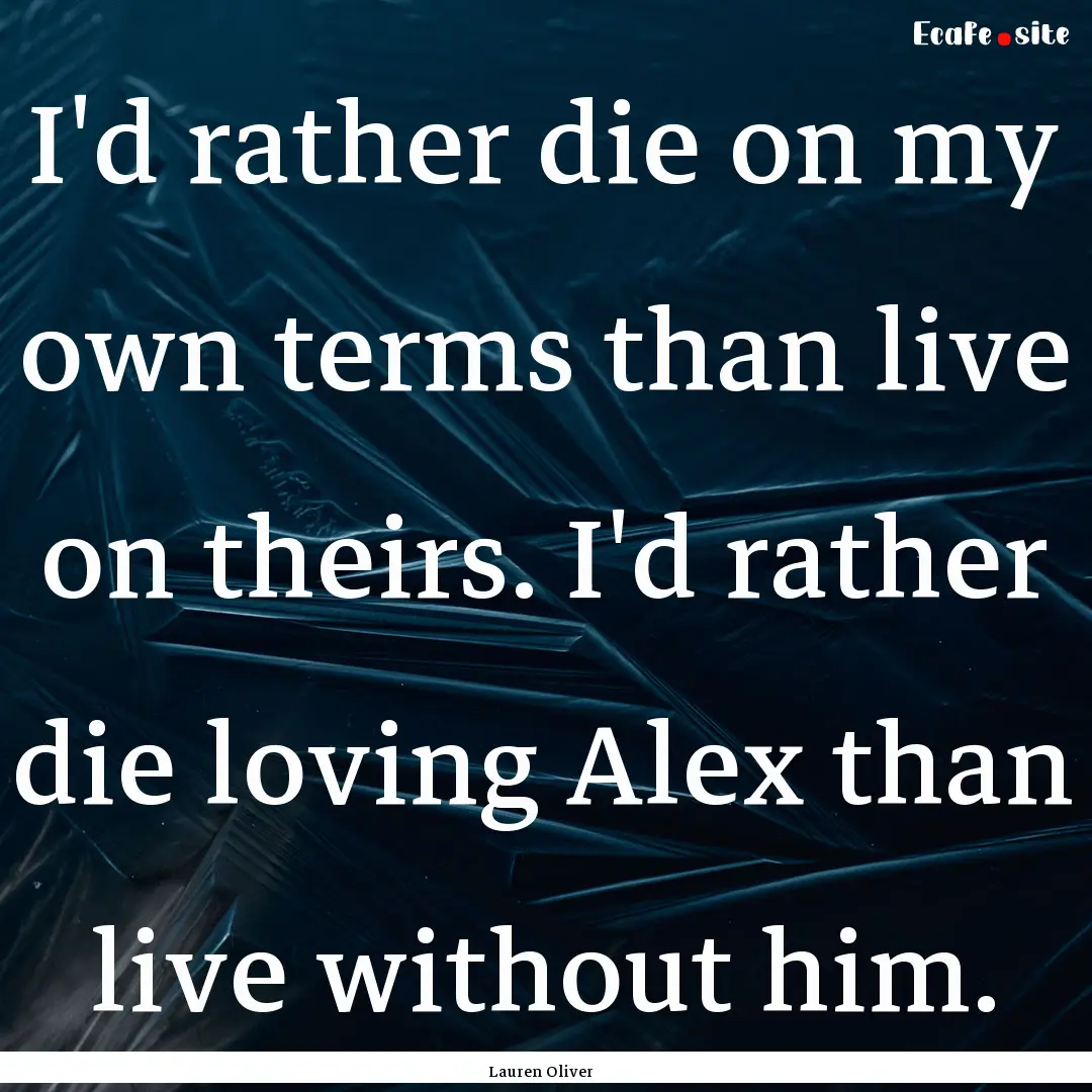 I'd rather die on my own terms than live.... : Quote by Lauren Oliver