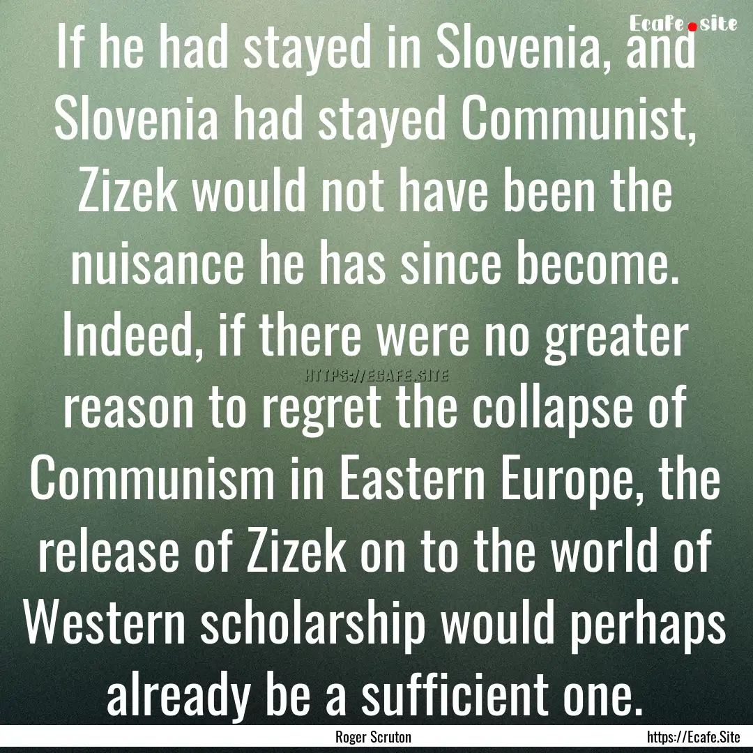 If he had stayed in Slovenia, and Slovenia.... : Quote by Roger Scruton