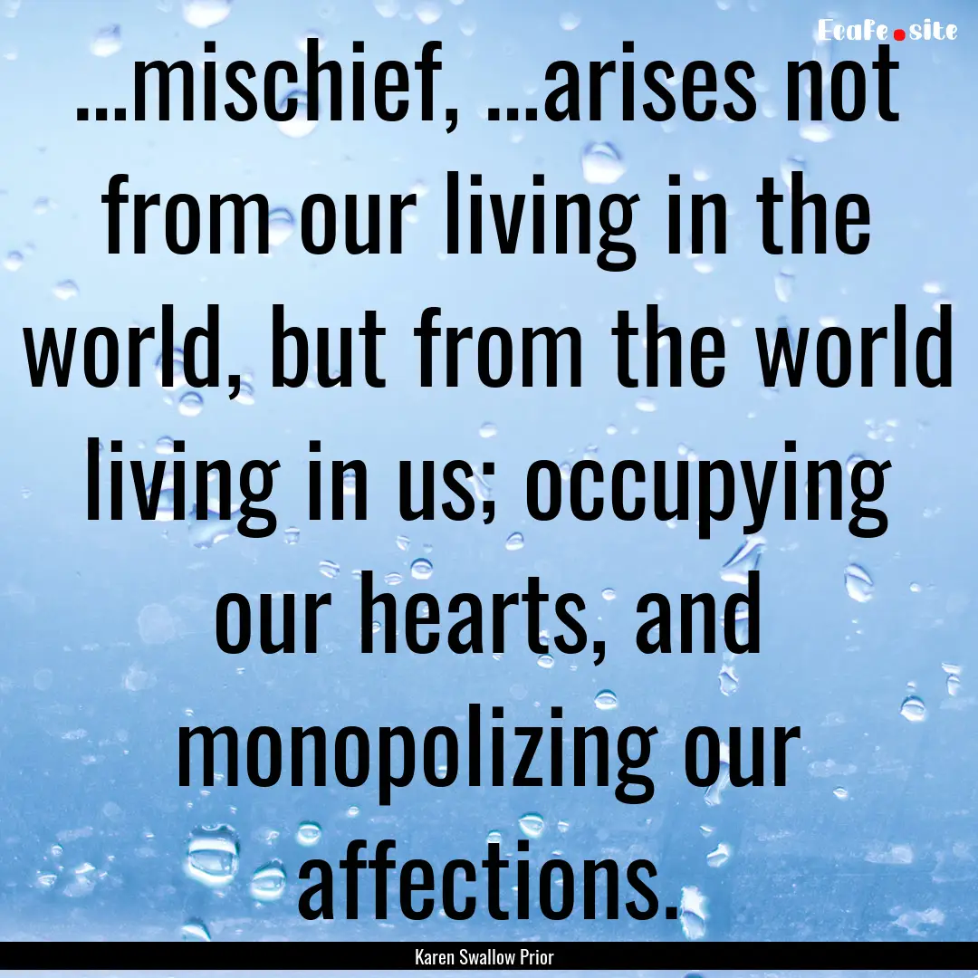 …mischief, …arises not from our living.... : Quote by Karen Swallow Prior