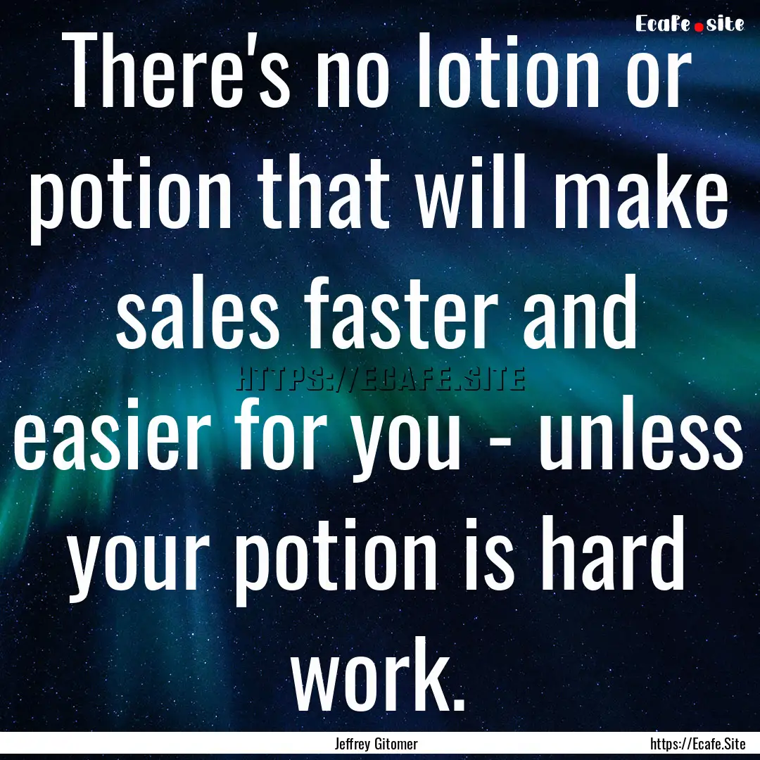 There's no lotion or potion that will make.... : Quote by Jeffrey Gitomer