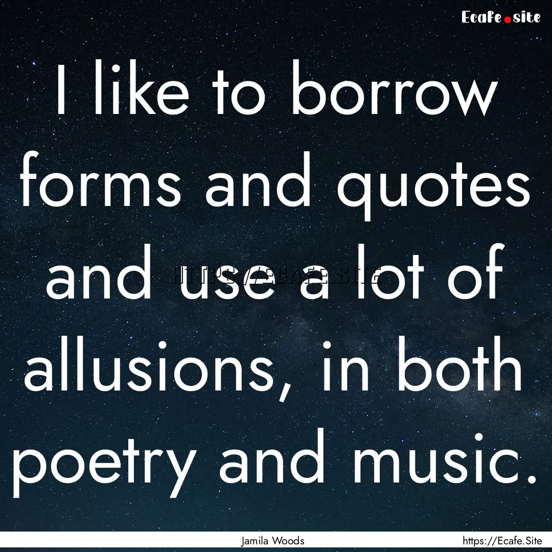 I like to borrow forms and quotes and use.... : Quote by Jamila Woods