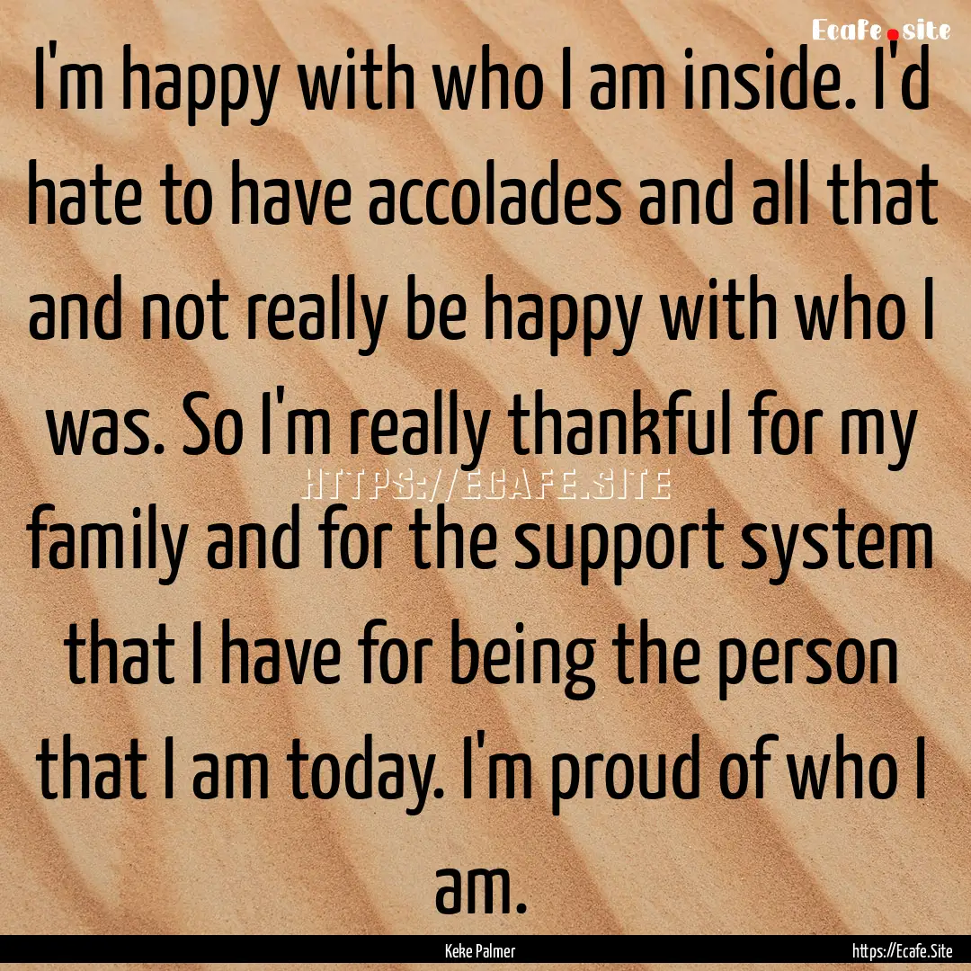 I'm happy with who I am inside. I'd hate.... : Quote by Keke Palmer