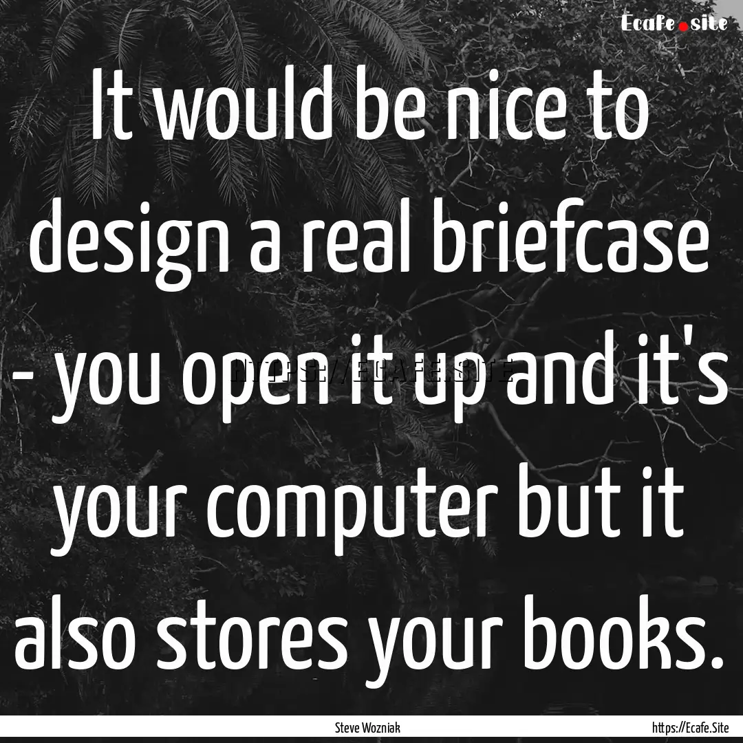 It would be nice to design a real briefcase.... : Quote by Steve Wozniak