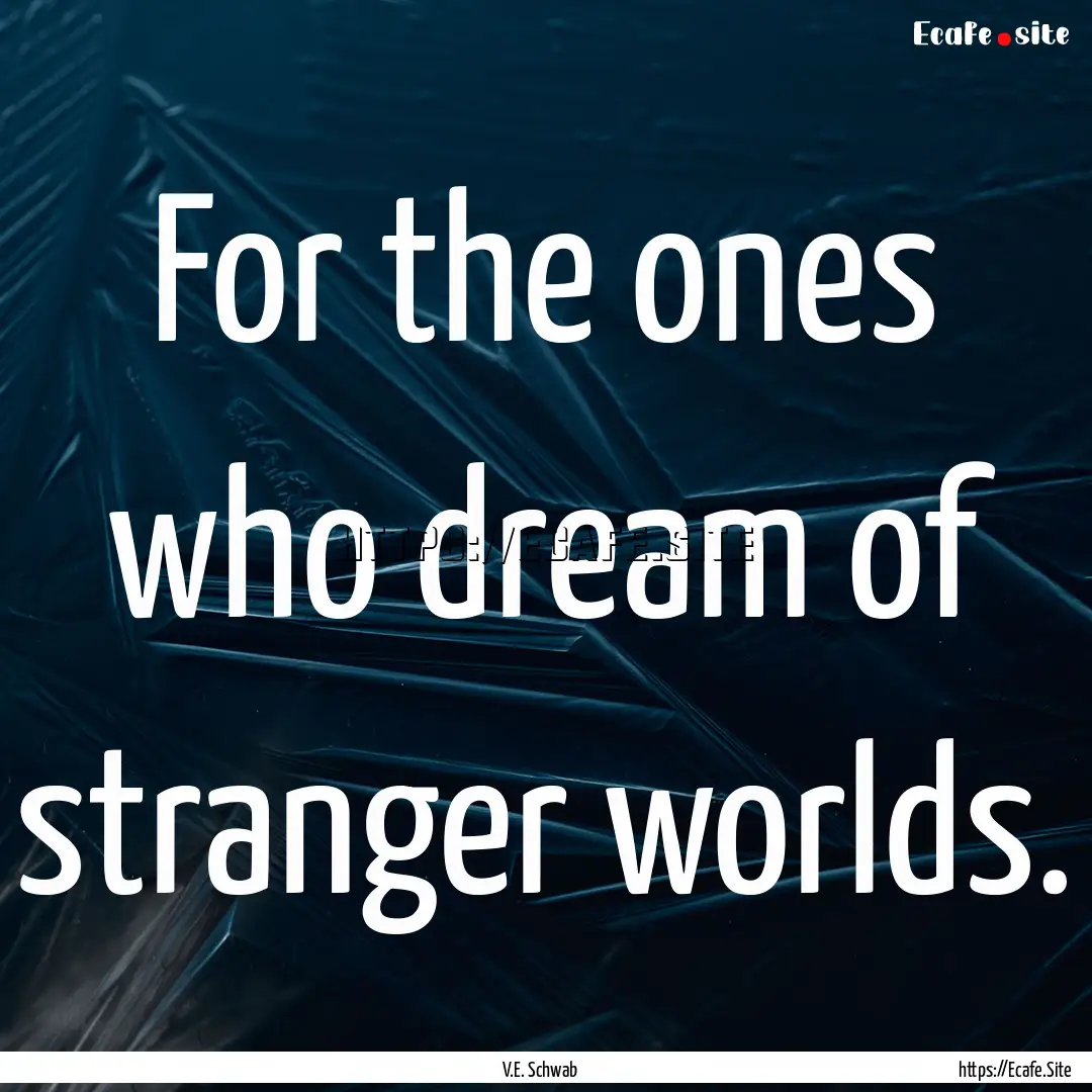 For the ones who dream of stranger worlds..... : Quote by V.E. Schwab