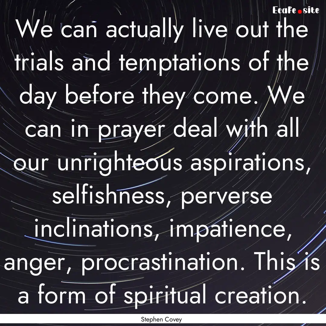 We can actually live out the trials and temptations.... : Quote by Stephen Covey