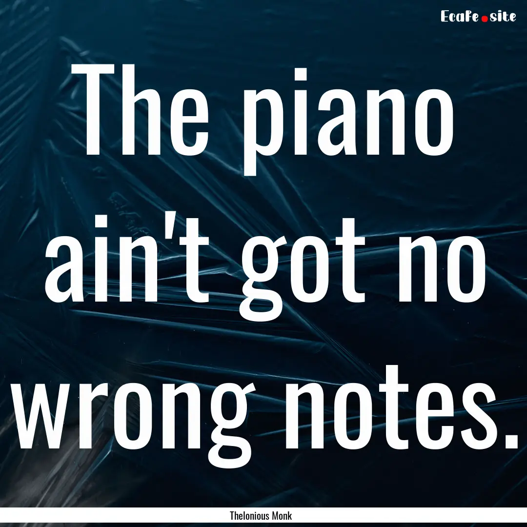 The piano ain't got no wrong notes. : Quote by Thelonious Monk