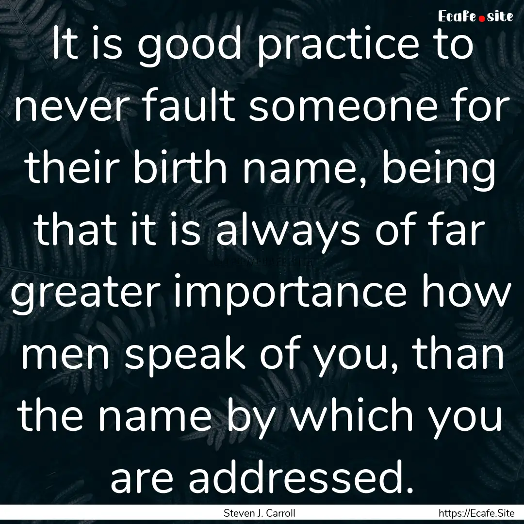 It is good practice to never fault someone.... : Quote by Steven J. Carroll