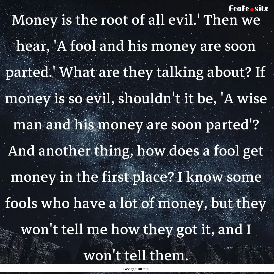 Money is the root of all evil.' Then we hear,.... : Quote by George Burns