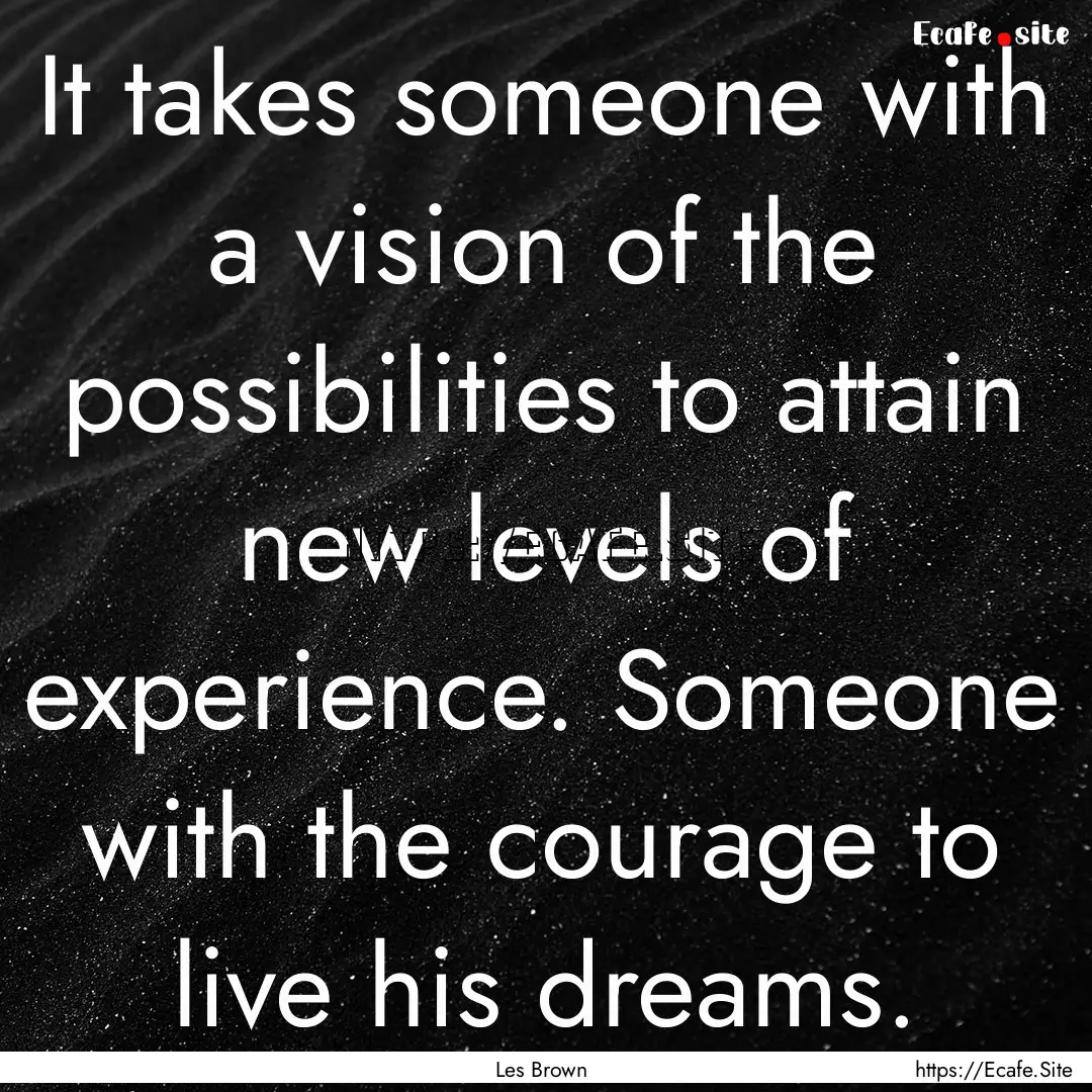 It takes someone with a vision of the possibilities.... : Quote by Les Brown