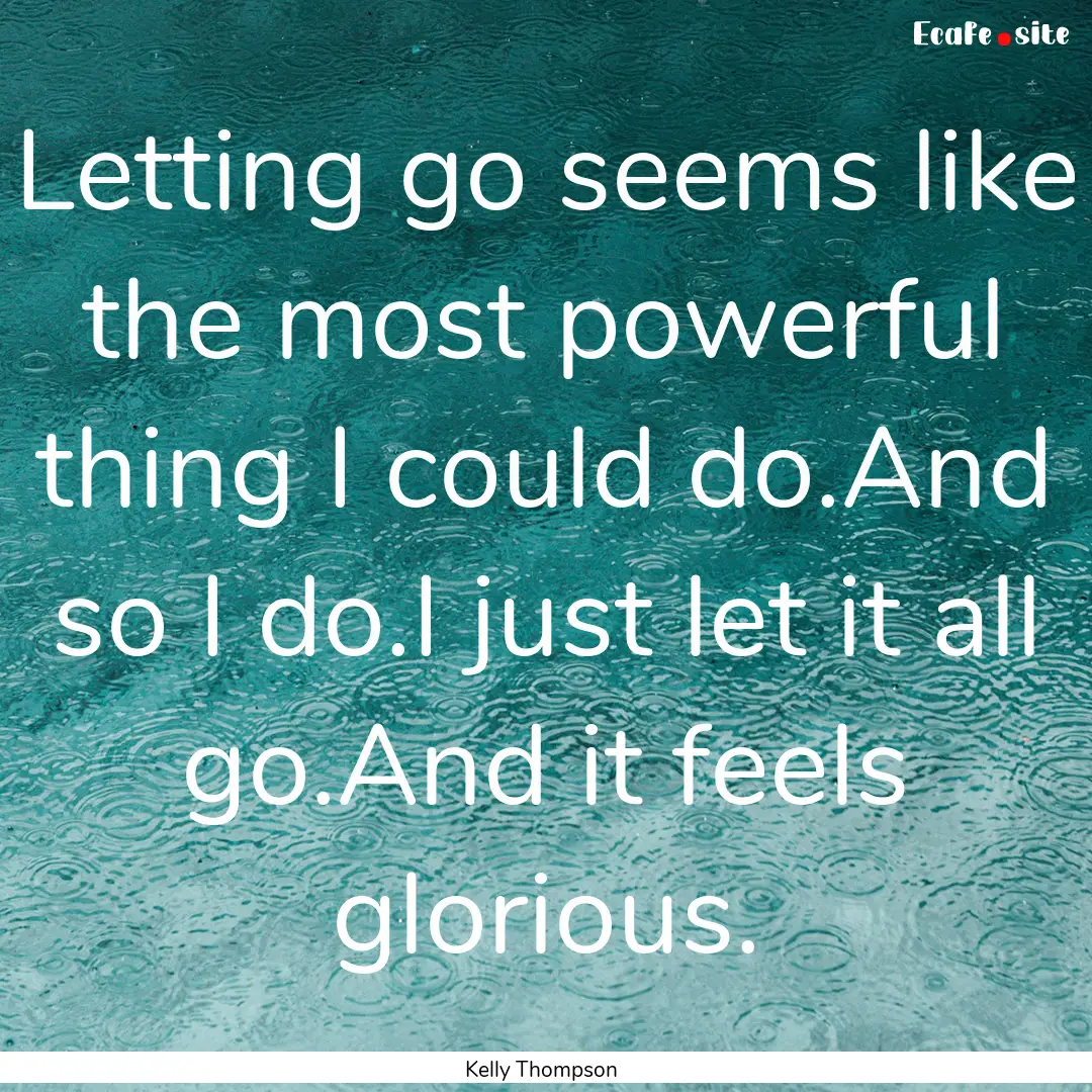 Letting go seems like the most powerful thing.... : Quote by Kelly Thompson