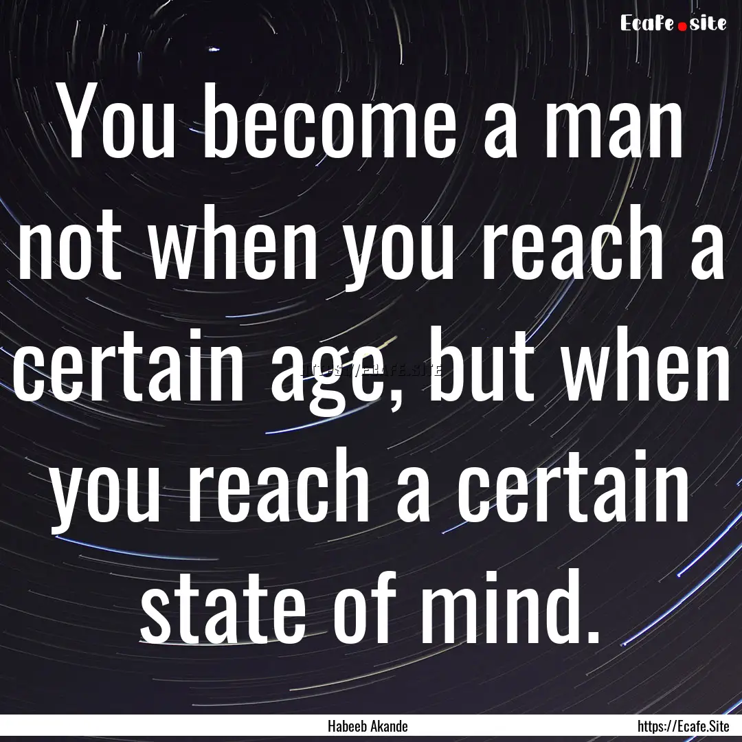 You become a man not when you reach a certain.... : Quote by Habeeb Akande