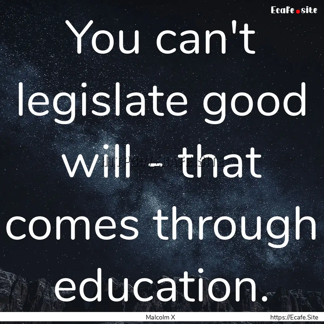 You can't legislate good will - that comes.... : Quote by Malcolm X