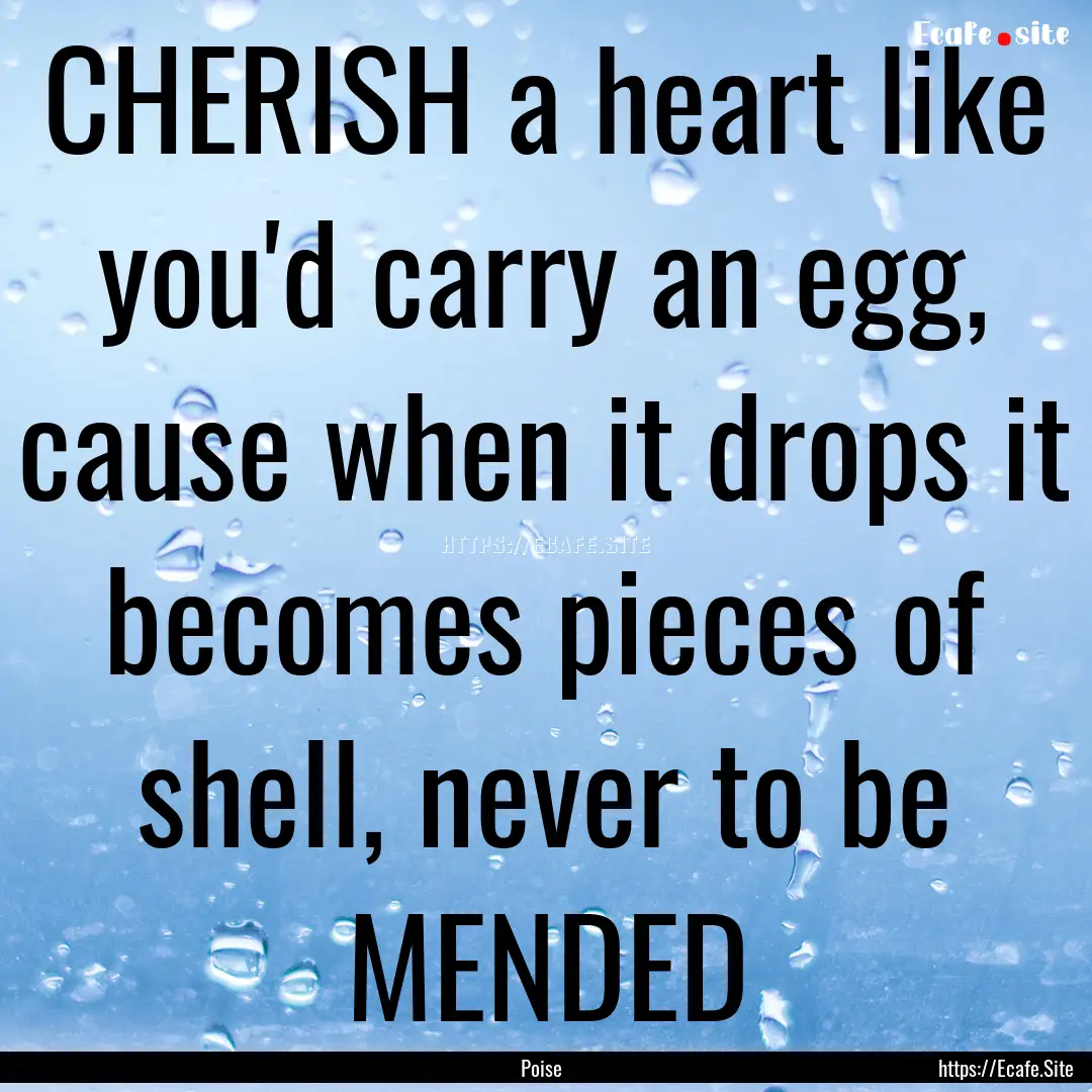 CHERISH a heart like you'd carry an egg,.... : Quote by Poise