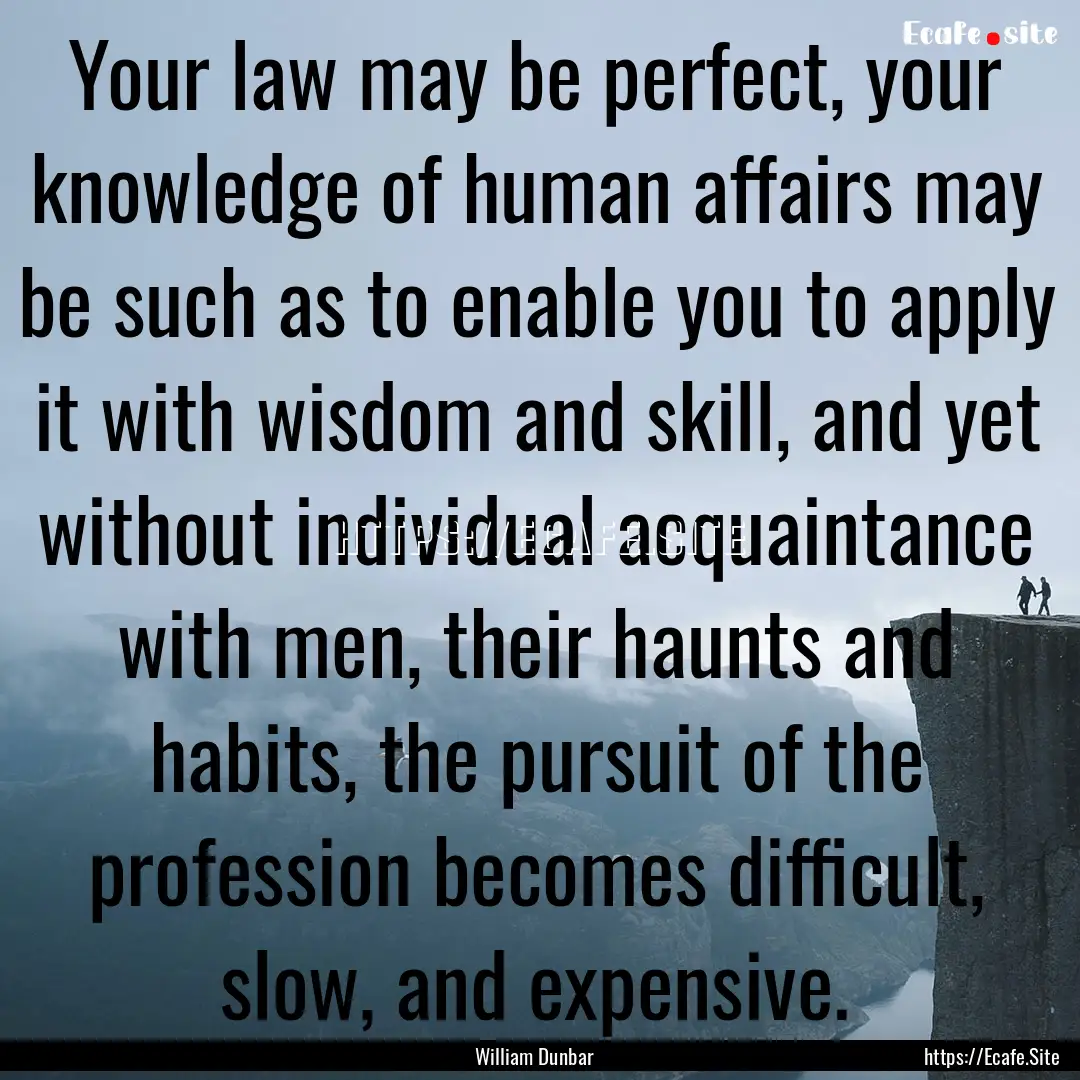 Your law may be perfect, your knowledge of.... : Quote by William Dunbar