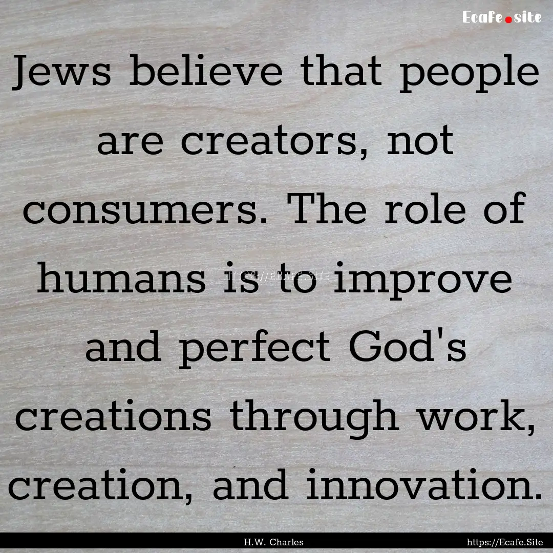 Jews believe that people are creators, not.... : Quote by H.W. Charles