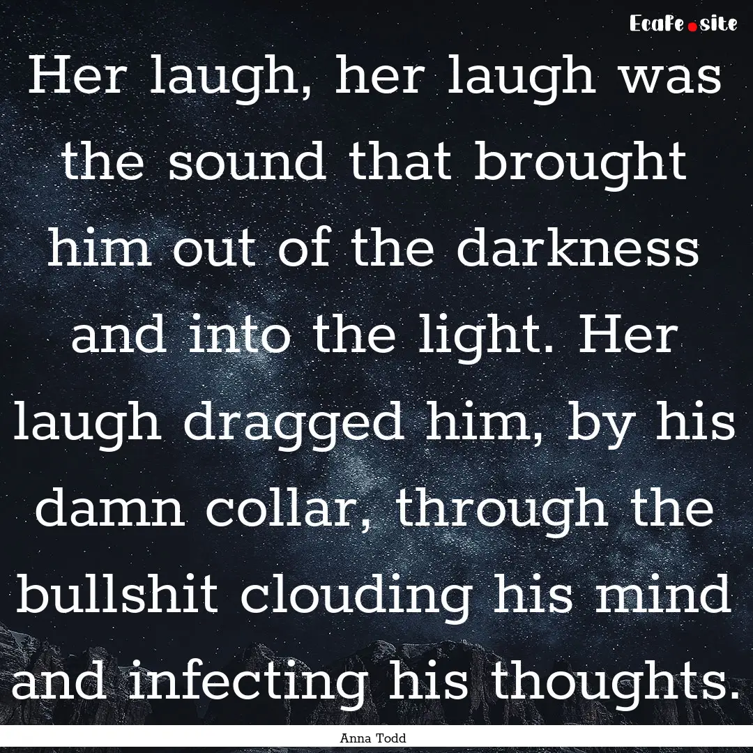 Her laugh, her laugh was the sound that brought.... : Quote by Anna Todd